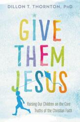 Give Them Jesus: Raising Our Children on the Core Truths of the Christian Faith (ISBN: 9781478920717)