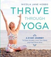 Thrive Through Yoga: A 21-Day Journey to Ease Anxiety Love Your Body and Feel More Alive (ISBN: 9781472942999)