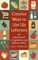 Creative Ways to Use Up Leftovers: An Inspiring a - Z of Ingredients and Delicious Ideas (ISBN: 9781472140548)