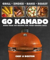 Go Kamado: More Than 100 Recipes for Your Ceramic Grill - Jj Boston (ISBN: 9781465473530)