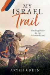 My Israel Trail: Finding Peace in the Promised Land - Aryeh Green (ISBN: 9781462122011)