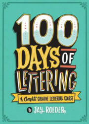 100 Days of Lettering: A Complete Creative Lettering Course - Jay Roeder (ISBN: 9781454710738)