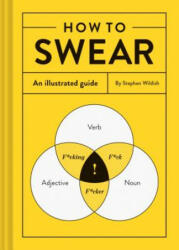 How to Swear: An Illustrated Guide (Dictionary for Swear Words, Funny Gift, Book about Cursing) - Stephen Wildish (ISBN: 9781452167763)