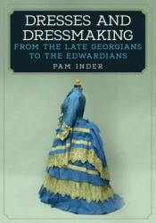 Dresses and Dressmaking: From the Late Georgians to the Edwardians (ISBN: 9781445672427)