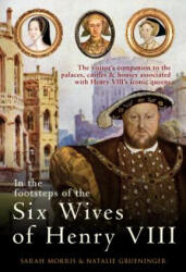 In the Footsteps of the Six Wives of Henry VIII - Sarah Morris (ISBN: 9781445671147)