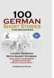 100 German Short Stories for Beginners Learn German with Stories Including Audiobook German Edition Foreign Language Book 1 - CHRISTIAN STAHL (ISBN: 9781387414703)