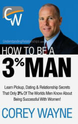 How to Be a 3% Man, Winning the Heart of the Woman of Your Dreams - Corey Wayne (ISBN: 9781387359639)