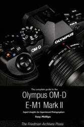 Complete Guide to the Olympus O-MD E-M1 II (B&W Edition) - Tony Phillips (ISBN: 9781387230563)