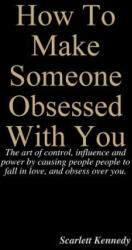 How To Make Someone Obsessed With You - Scarlett Kennedy (ISBN: 9781387151028)