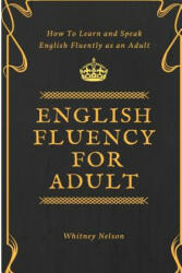 English Fluency For Adult - How to Learn and Speak English Fluently as an Adult - Whitney Nelson (ISBN: 9781386037774)