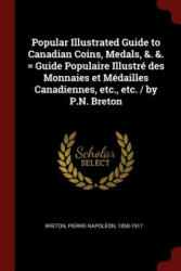 Popular Illustrated Guide to Canadian Coins, Medals, &. &. = Guide Populaire Illustre Des Monnaies Et Medailles Canadiennes, Etc. , Etc. / By P. N. Bret - PIERRE NAPOL BRETON (ISBN: 9781376201642)