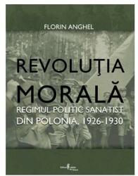 Revolutia Morala. Regimul politic sanatist din Polonia, 1926-1930 - Florin Anghel (2008)