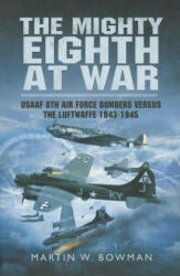 Mighty Eighth at War: USAAF 8th Air Force Bombers Versus the Luftwaffe 1943-1945 - Martin Bowman (ISBN: 9781473822771)