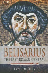 Belisarius: The Last Roman General - Ian Hughes (ISBN: 9781473822979)