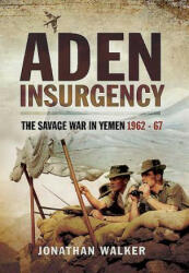 Aden Insurgency: The Savage War in Yemen 1962-67 - Jonathan Walker (ISBN: 9781473827639)