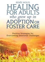 Healing for Adults Who Grew Up in Adoption or Foster Care: Positive Strategies for Overcoming Emotional Challenges (ISBN: 9781849055550)