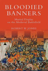 Bloodied Banners: Martial Display on the Medieval Battlefield - Robert W. Jones (ISBN: 9781783270279)