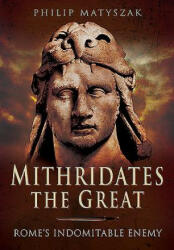Mithridates the Great: Rome's Indomitable Enemy - Philip Matyszak (ISBN: 9781473828902)