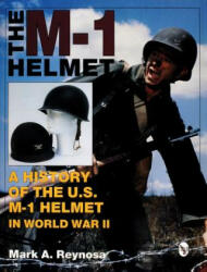 M-1 Helmet: A History of the U. S. M-1 Helmet in World War II - Mark A. Reynosa (ISBN: 9780764300745)