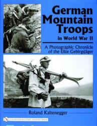 German Mountain Tr in World War II: A Photographic Chronicle of the Elite Gebirgsjager - Roland Kaltenegger (ISBN: 9780764322181)