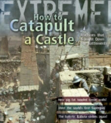 Extreme Science: How To Catapult A Castle - Machines That Brought Down The Battlements (ISBN: 9781408100943)