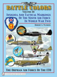 Battle Colors Vol 3: Insignia and Tactical Markings of the Ninth Air Force in World War Ii - Robert A. Watkins (ISBN: 9780764329388)