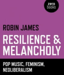 Resilience & Melancholy - pop music, feminism, neoliberalism - Robin James (ISBN: 9781782795988)