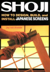 Shoji: How To Design, Build, And Install Japanese Screens - Jay Van Arsdale (ISBN: 9781568365336)