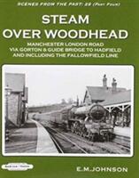 Steam Over Woodhead Scenes From the Past : 29 Part Four - Manchester London Rd Via Gortonb & Guide Bridge to Hadfield & Including the Fallowfield Line (ISBN: 9781909625129)