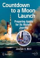 Countdown to a Moon Launch: Preparing Apollo for Its Historic Journey (ISBN: 9783319177915)