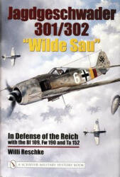 Jagdgeschwader 301/302 "Wilde Sau": In Defense of the Reich with the Bf 109, Fw 190 and Ta 152 - Willi Reschke (ISBN: 9780764321306)
