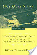 Not Ours Alone: Patrimony Value and Collectivity in Contemporary Mexico (ISBN: 9780231132398)