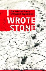 I Wrote Stone: The Selected Poetry of Ryszard Kapuscinski (ISBN: 9781897231371)