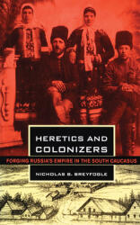 Heretics and Colonizers: Forging Russia's Empire in the South Caucasus (ISBN: 9780801477461)