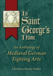 In Saint George's Name: An Anthology of Medieval German Fighting Arts (ISBN: 9780982591116)