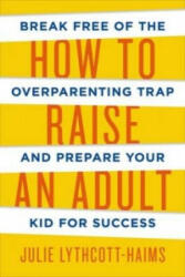 How To Raise An Adult - Julie Lythcott-Haims (ISBN: 9781509818334)