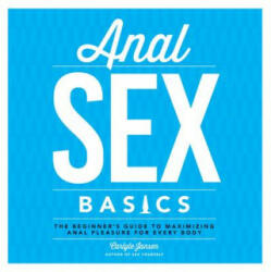 Anal Sex Basics: The Beginner's Guide to Maximizing Anal Pleasure for Every Body (ISBN: 9781592337033)