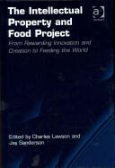 The Intellectual Property and Food Project: From Rewarding Innovation and Creation to Feeding the World. Charles Lawson and Jay Sanderson (ISBN: 9781409469568)