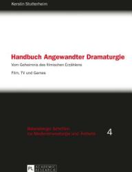 Handbuch Angewandter Dramaturgie: Vom Geheimnis Des Filmischen Erzaehlens - Film TV Und Games (ISBN: 9783631641385)