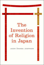 Invention of Religion in Japan - Jason Ananda Josephson (ISBN: 9780226412344)