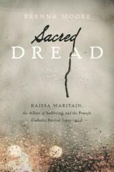 Sacred Dread: Rassa Maritain the Allure of Suffering and the French Catholic Revival (ISBN: 9780268035297)