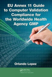 EU Annex 11 Guide to Computer Validation Compliance for the Worldwide Health Agency GMP - Orlando Lopez (ISBN: 9781482243628)