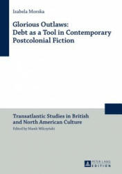 Glorious Outlaws: Debt as a Tool in Contemporary Postcolonial Fiction - Izabela Morska (ISBN: 9783631623749)