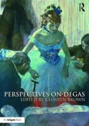 Perspectives on Degas - Kathryn Brown (ISBN: 9781472439970)