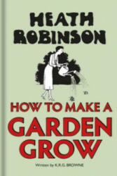 Heath Robinson: How to Make a Garden Grow - W. Heath Robinson, K. R. G. Browne (ISBN: 9781851244553)