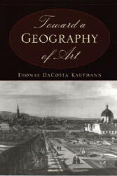 Toward a Geography of Art - Thomas Dacosta Kaufmann (ISBN: 9780226133126)