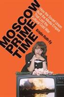 Moscow Prime Time: How the Soviet Union Built the Media Empire That Lost the Cultural Cold War (ISBN: 9780801479755)