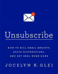 Unsubscribe - How to Kill Email Anxiety Avoid Distractions and Get REAL Work Done (ISBN: 9780349414485)