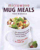 Microwave Mug Meals: 50 Delectably Tasty Home-Made Dishes in an Instant. . . and Just a Mug to Wash Up (ISBN: 9780754832850)