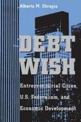 Debt Wish: Entrepreneurial Cities U. S. Federalism and Economic Development (ISBN: 9780822955993)